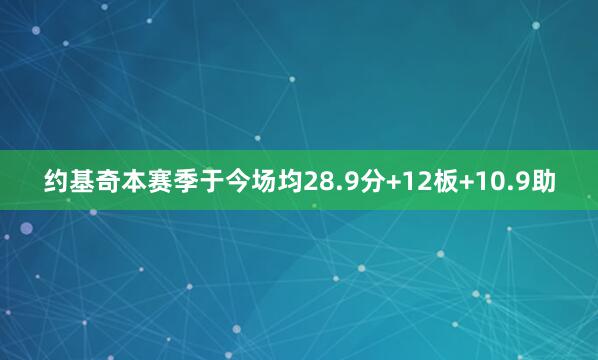 约基奇本赛季于今场均28.9分+12板+10.9助